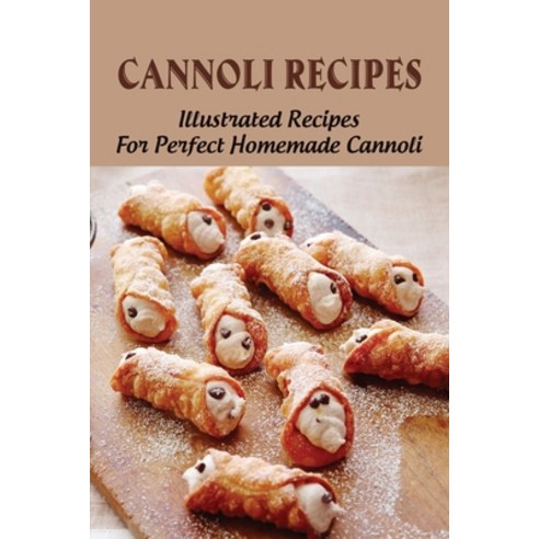 (영문도서) Cannoli Recipes: Illustrated Recipes For Perfect Homemade Cannoli: How To Prepare Cannoli For... Paperback, Independently Published, English, 9798519781084