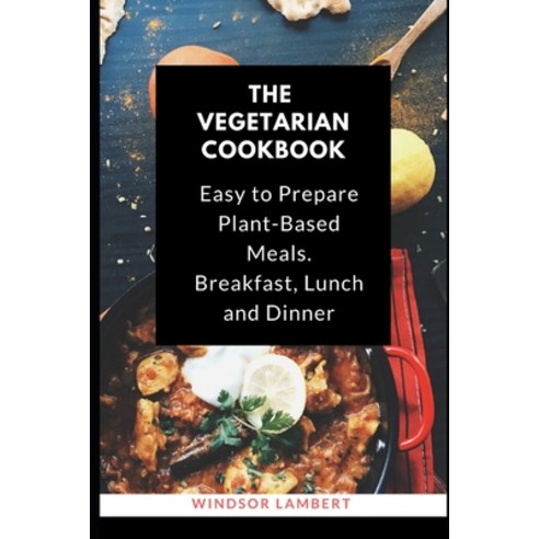The Vegetarian Cookbook: Easy to Prepare Recipes for Plant-Based Meals. Breakfast Lunch and Dinner. Paperback, Independently Published, English, 9798627825427