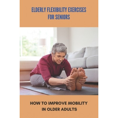 Elderly Flexibility Exercises For Seniors: How To Improve Mobility In Older Adults: Senior Exercise ... Paperback, Independently Published, English, 9798743398935