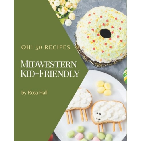 Oh! 50 Midwestern Kid-Friendly Recipes: Make Cooking at Home Easier with Midwestern Kid-Friendly Coo... Paperback, Independently Published