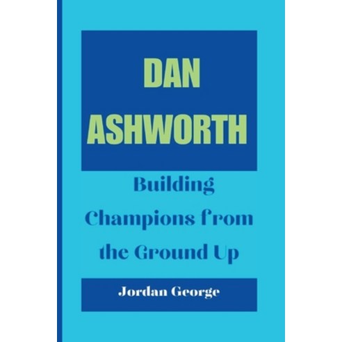 (영문도서) Dan Ashworth: Building Champions from the Ground Up Paperback, Independently Published, English, 9798879953183