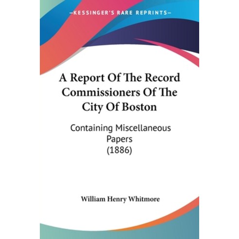 (영문도서) A Report Of The Record Commissioners Of The City Of Boston: Containing Miscellaneous Papers (... Paperback, Kessinger Publishing, English, 9781160711371