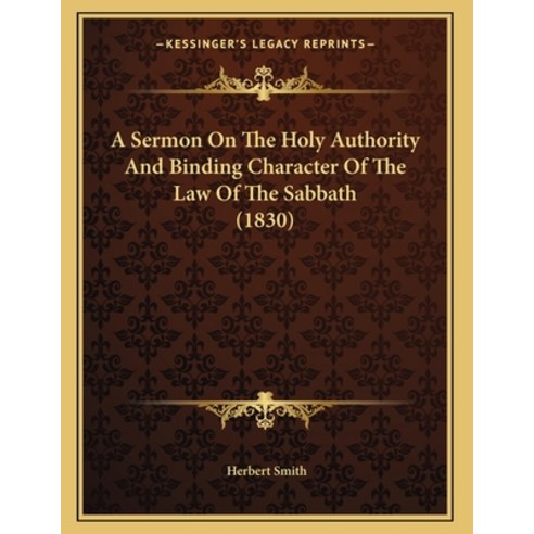 A Sermon On The Holy Authority And Binding Character Of The Law Of The Sabbath (1830) Paperback, Kessinger Publishing