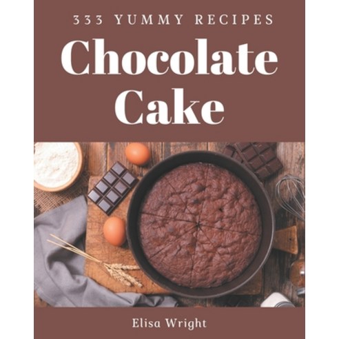 333 Yummy Chocolate Cake Recipes: From The Yummy Chocolate Cake Cookbook To The Table Paperback, Independently Published
