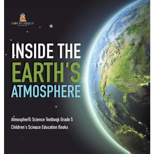 (영문도서) Inside the Earth''s Atmosphere Atmospheric Science Textbook Grade 5 Children''s Science Educati... Hardcover, Baby Professor, English, 9781541983953