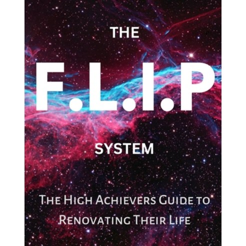 (영문도서) The F.L.I.P System: The High Achievers Guide to Renovating Their Life Paperback, Independently Published, English, 9798391273769