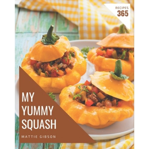 My 365 Yummy Squash Recipes: Yummy Squash Cookbook - The Magic to Create Incredible Flavor! Paperback, Independently Published