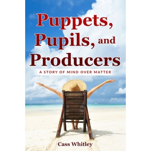 Puppets Pupils and Producers: A Story of Mind over Matter Paperback, Cass Whitley, English, 9781999155667