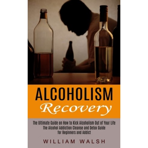 (영문도서) Alcoholism Recovery: The Ultimate Guide on How to Kick Alcoholism Out of Your Life (The Alcoh... Paperback, Phil Dawson, English, 9781774852545