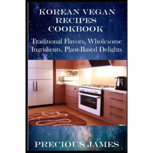 (영문도서) Korean Vegan Recipes Cookbook: Traditional Flavors Wholesome Ingredients Plant-Based Delights Paperback, Independently Published, English, 9798395124999