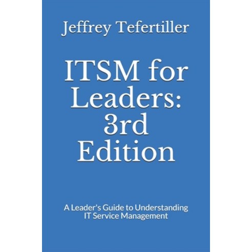 ITSM for Leaders: 3rd Edition: A Leader''s Guide to Understanding IT Service Management Paperback, Independently Published