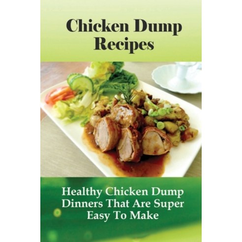 (영문도서) Chicken Dump Recipes: Healthy Chicken Dump Dinners That Are Super Easy To Make: Chicken Freez... Paperback, Independently Published, English, 9798521327980
