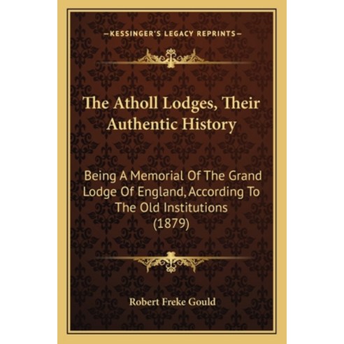 The Atholl Lodges Their Authentic History: Being A Memorial Of The Grand Lodge Of England Accordin... Paperback, Kessinger Publishing