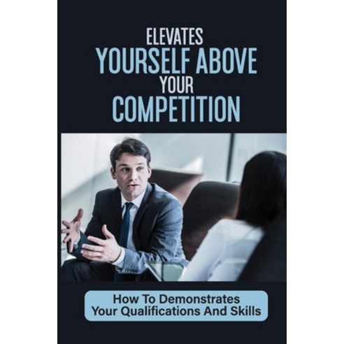 (영문도서) Elevates Yourself Above Your Competition: How To Demonstrates Your Qualifications And Skills:... Paperback, Independently Published, English, 9798546951085