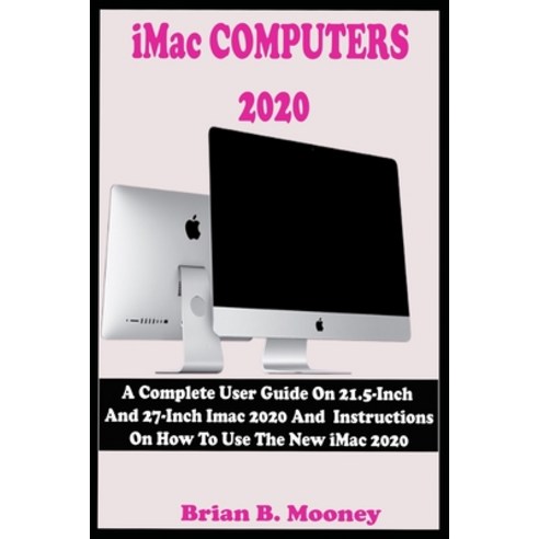 iMac COMPUTERS 2020: A Complete User Guide On 21.5-Inch And 27-Inch iMac 2020 And Instructions On Ho... Paperback, Independently Published