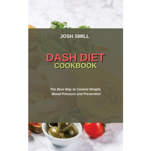 (영문도서) Dash Diet Cookbook: The Best Way to Control Weight Blood Pressure and Prevention Hardcover, Josh Smill, English, 9781802750775