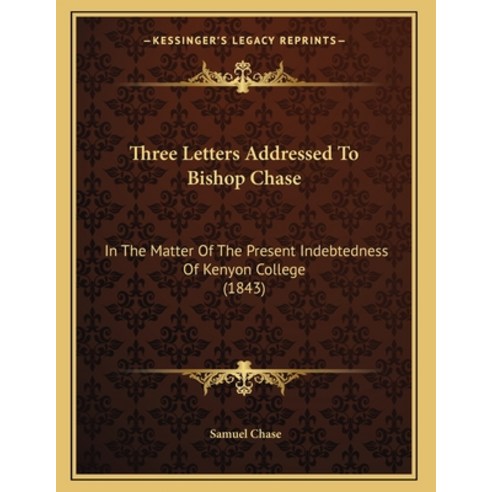 Three Letters Addressed To Bishop Chase: In The Matter Of The Present Indebtedness Of Kenyon College... Paperback, Kessinger Publishing