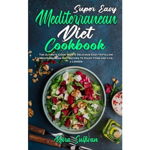 (영문도서) Super Easy Mediterranean Diet Cookbook: The Ultimate Guide With A Delicious Easy-To-Follow Me... Hardcover, Keira Sullivan, English, 9781802971286
