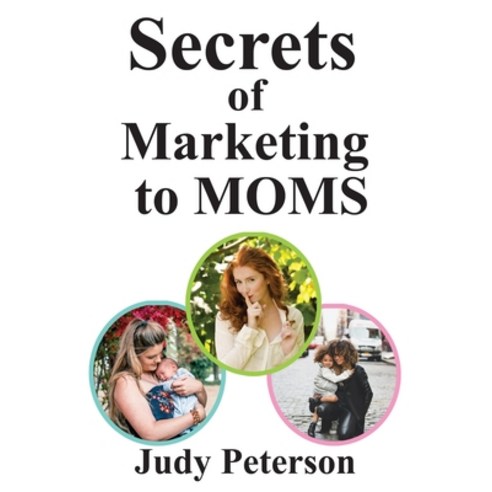 Secrets for Marketing to Moms: Your Blueprint for Reaching Moms in the 21st Century Paperback, Independently Published