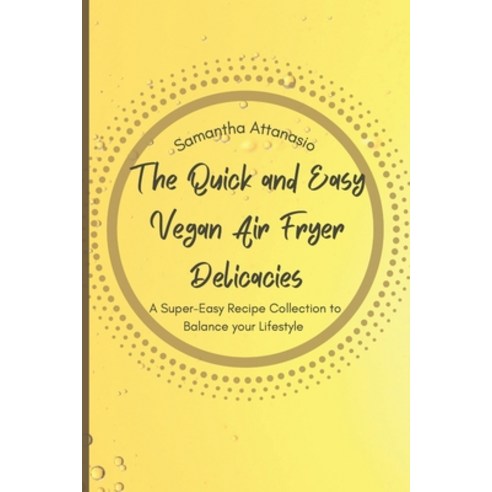 (영문도서) The Quick and Easy Vegan Air Fryer Delicacies: A Super-easy Recipe Collection to Balance your... Paperback, Samantha Attanasio, English, 9781802778830