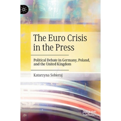 (영문도서) The Euro Crisis in the Press: Political Debate in Germany Poland and the United Kingdom Hardcover, Palgrave MacMillan, English, 9783031138805