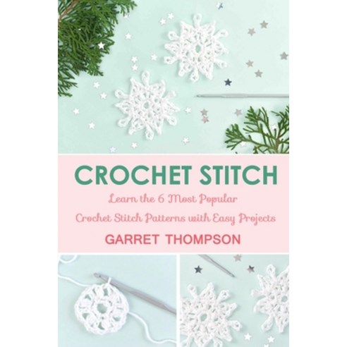 Crochet Stitch: Learn the 6 Most Popular Crochet Stitch Patterns with Easy Projects Paperback, Independently Published