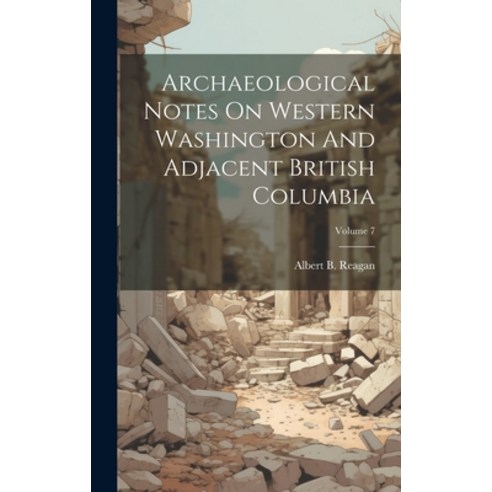 (영문도서) Archaeological Notes On Western Washington And Adjacent British Columbia; Volume 7 Hardcover, Legare Street Press, English, 9781021000217
