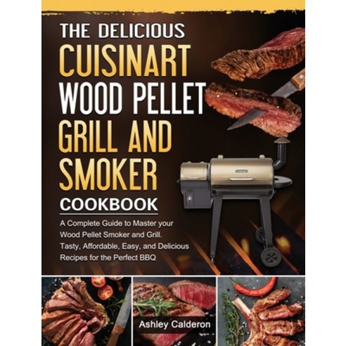 (영문도서) The Delicious Cuisinart Wood Pellet Grill and Smoker Cookbook: A Complete Guide to Master you... Hardcover, Ashley Calderon, English, 9781803201610