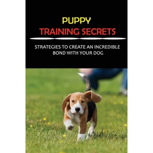 (영문도서) Puppy Training Secrets: Strategies To Create An Incredible Bond With Your Dog: How To Deal Wi... Paperback, Independently Published, English, 9798452204039