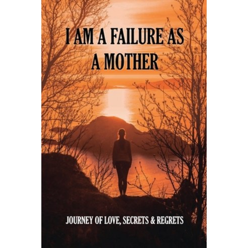 (영문도서) I Am A Failure As A Mother: Journey Of Love Secrets & Regrets: Secrets And Regrets Paperback, Independently Published, English, 9798503734331