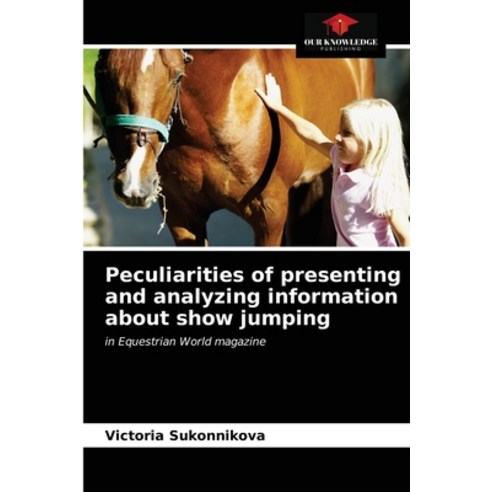 Peculiarities of presenting and analyzing information about show jumping Paperback, Our Knowledge Publishing, English, 9786203315158