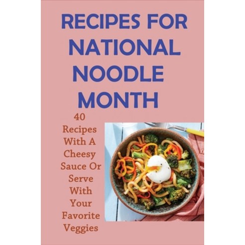 (영문도서) Recipes For National Noodle Month: 40 Recipes With A Cheesy Sauce Or Serve With Your Favorite... Paperback, Independently Published, English, 9798528404943