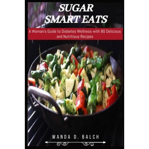 (영문도서) Sugar Smart Eats: A Woman''s Guide to Diabetes Wellness with 80 Delicious and Nutritious Recipes Paperback, Independently Published, English, 9798883781123