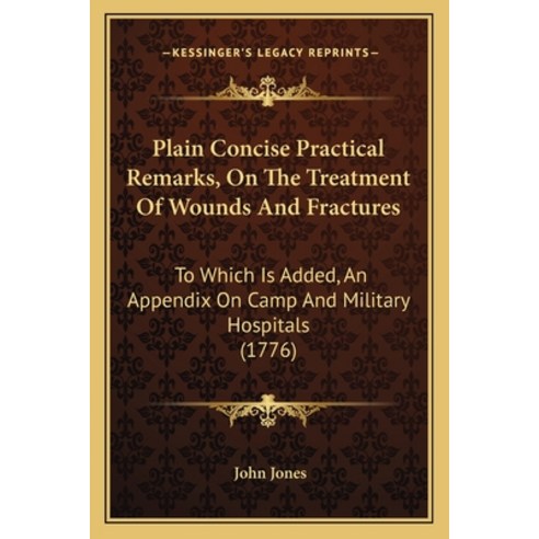 Plain Concise Practical Remarks On The Treatment Of Wounds And Fractures: To Which Is Added An App... Paperback, Kessinger Publishing