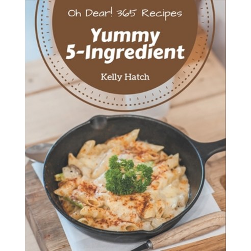 Oh Dear! 365 Yummy 5-Ingredient Recipes: Explore Yummy 5-Ingredient Cookbook NOW! Paperback, Independently Published