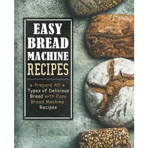 (영문도서) Easy Bread Machine Recipes: Prepare All Types of Delicious Breads with Easy Bread Machine Rec... Paperback, Independently Published, English, 9781079659801