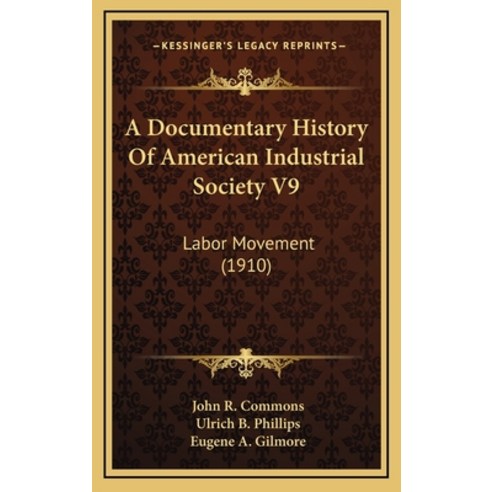 A Documentary History Of American Industrial Society V9: Labor Movement (1910) Hardcover, Kessinger Publishing