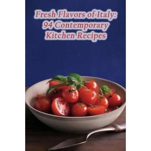 (영문도서) Fresh Flavors of Italy: 94 Contemporary Kitchen Recipes Paperback, Independently Published, English, 9798860849365