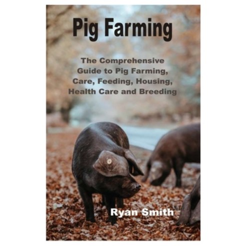 Pig Farming: The Comprehensive Guide to Pig Farming Care Feeding Housing Health Care and Breeding Paperback, Independently Published, English, 9798695324952