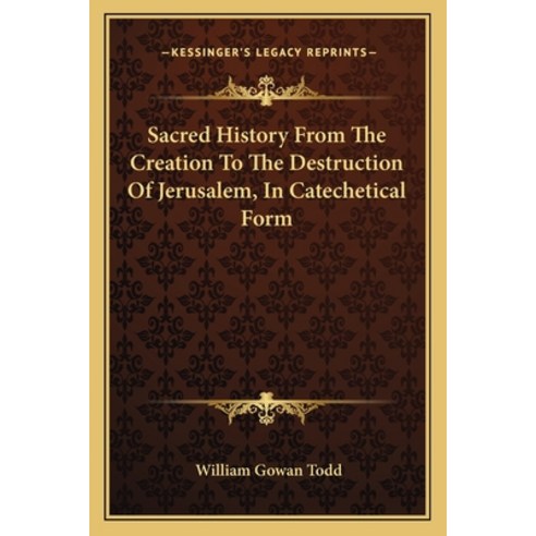 Sacred History From The Creation To The Destruction Of Jerusalem In Catechetical Form Paperback, Kessinger Publishing