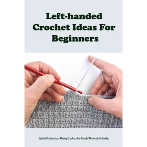 (영문도서) Left-handed Crochet Ideas For Beginners: Detailed Instructions Making Crochets For People Who... Paperback, Independently Published, English, 9798423286750
