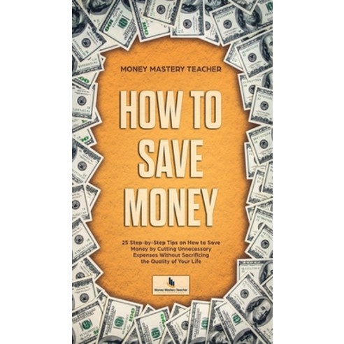 How to Save Money: 25 Step-by-Step Tips on How to Save Money by Cutting Unnecessary Expenses Without... Hardcover, Money Mastery Project, English, 9781802110463