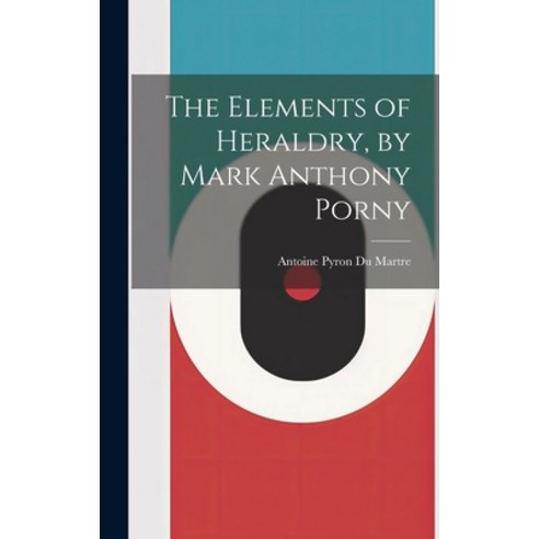 (영문도서) The Elements of Heraldry by Mark Anthony Porny Hardcover, Legare Street Press, English, 9781020239878