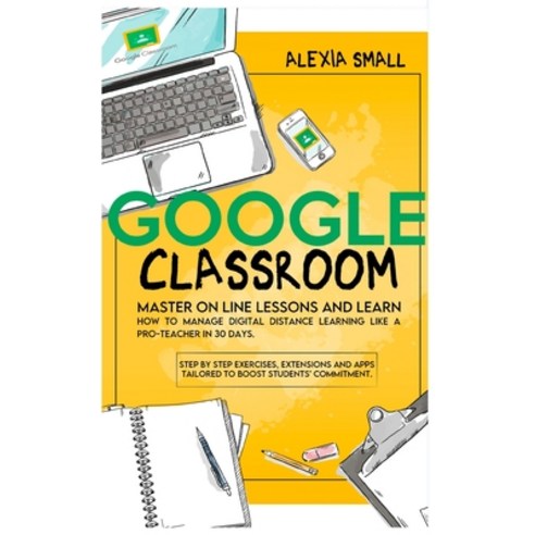 Google Classroom: Master on line lessons and learn how to manage digital distance learning like a pr... Hardcover, Independently Published, English, 9789918951116