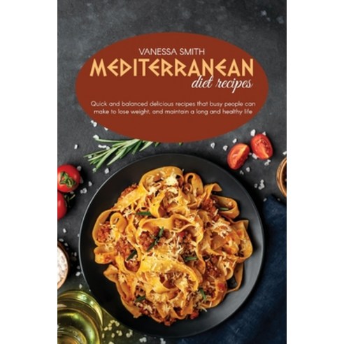 Mediterranean Diet Recipes: Quick And Balanced Delicious Recipes That Busy People Can Make To Lose W... Paperback, Generation Cooking Food, English, 9781801822879