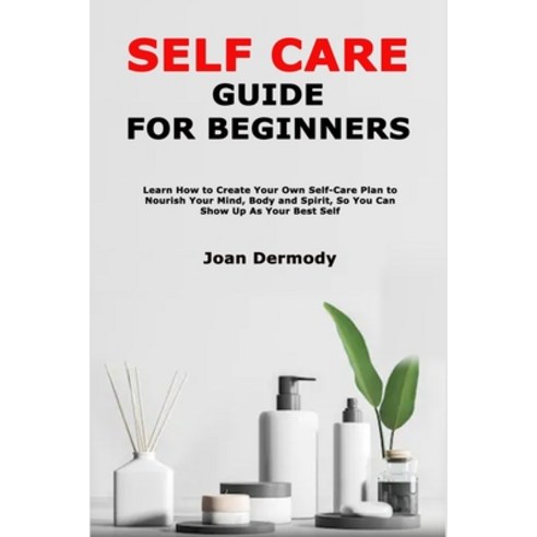 Self Care Guide for Beginners: Learn How toCreate Your Own Self-Care Plan to Nourish Your Mind Body... Paperback, Independently Published, English, 9798589784244
