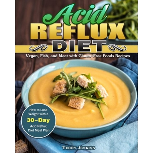 Acid Reflux Diet: How to Lose Weight with a 30-Day Acid Reflux Diet Meal Plan. (Vegan Fish and Mea... Paperback, Terry Jenkins