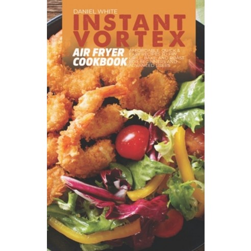 (영문도서) Instant Vortex Air Fryer Cookbook: Affordable Quick and Easy Recipes to Fry Grill Bake an... Hardcover, Daniel White, English, 9781803304083