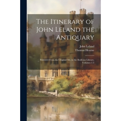 (영문도서) The Itinerary of John Leland the Antiquary: Publish''d From the Original Ms. in the Bodleian L... Paperback, Legare Street Press, English, 9781021738783