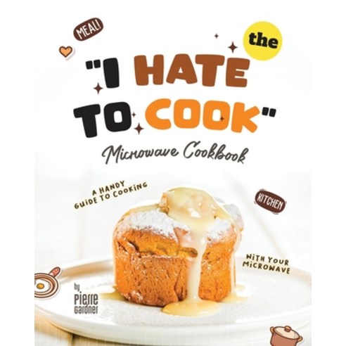 (영문도서) The "I Hate to Cook" Microwave Cookbook: A Handy Guide to Cooking with Your Microwave Paperback, Independently Published, English, 9798880442638